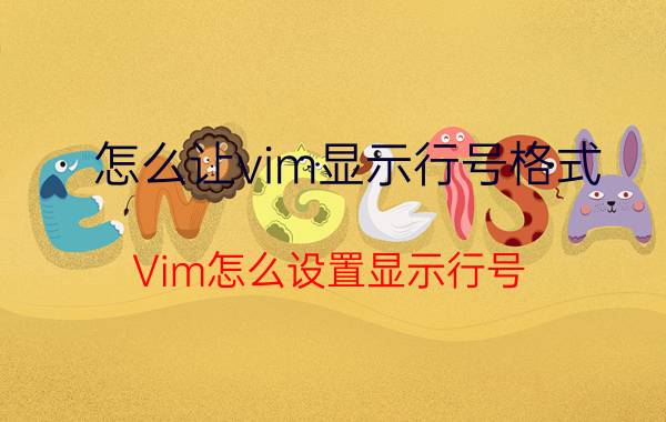 怎么让vim显示行号格式 Vim怎么设置显示行号？